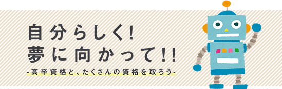 自分らしく夢に向かって！高卒資格と、たくさんの資格を取ろう